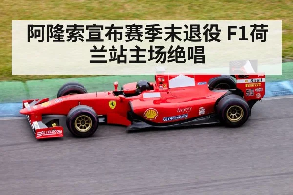 阿隆索宣布赛季末退役 F1荷兰站主场绝唱