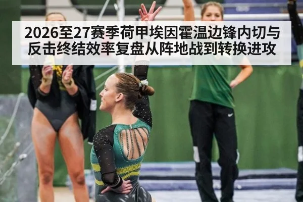 2026至27赛季荷甲埃因霍温边锋内切与反击终结效率复盘从阵地战到转换进攻